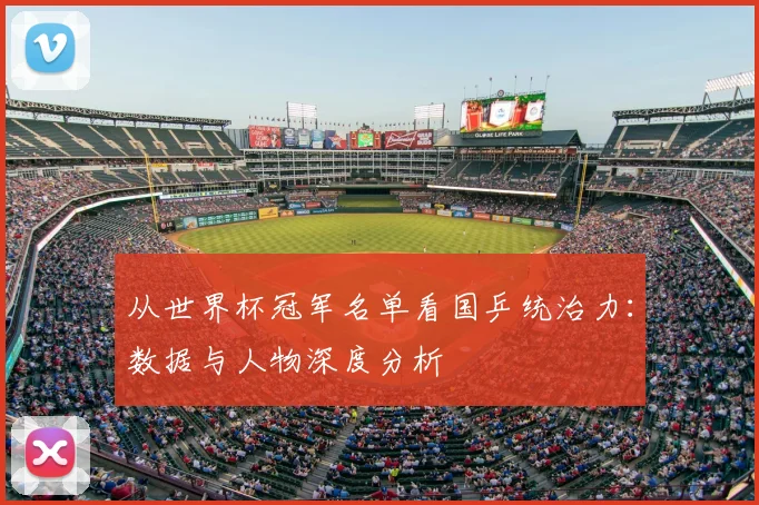 从世界杯冠军名单看国乒统治力：数据与人物深度分析