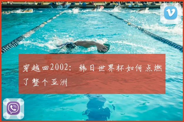 穿越回2002:韩日世界杯如何点燃了整个亚洲