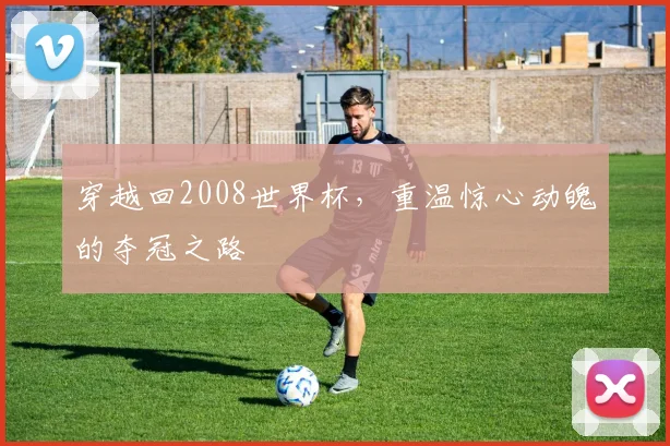 穿越回2008世界杯,重温惊心动魄的夺冠之路
