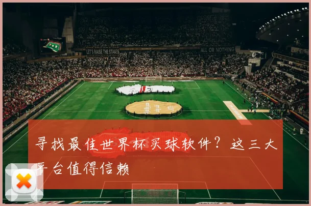 寻找最佳世界杯买球软件？这三大平台值得信赖