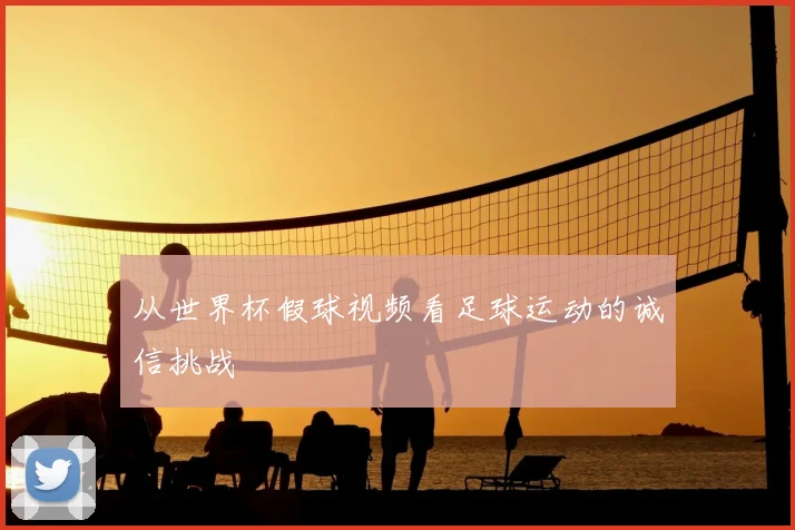 从世界杯假球视频看足球运动的诚信挑战