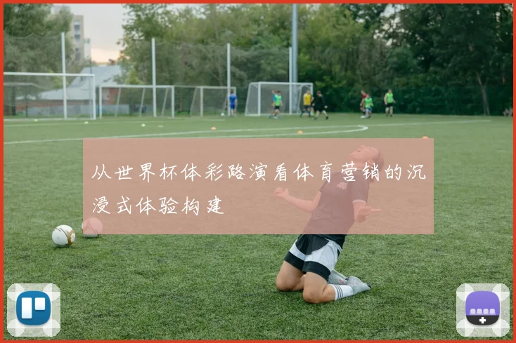 从世界杯体彩路演看体育营销的沉浸式体验构建