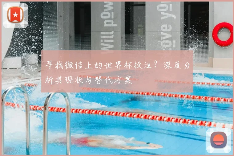 寻找微信上的世界杯投注？深度分析其现状与替代方案