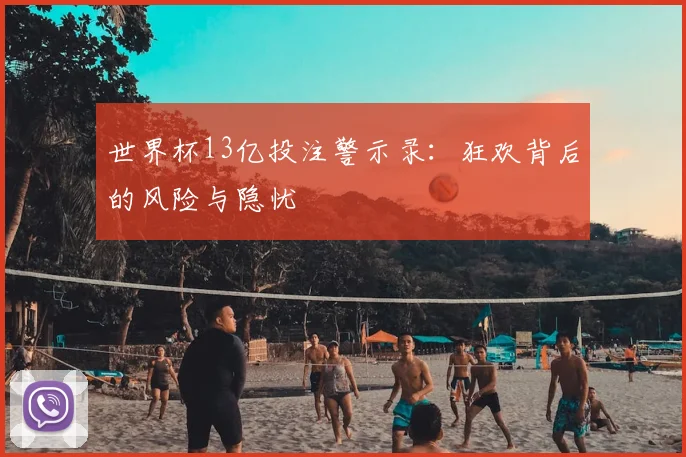 世界杯13亿投注警示录：狂欢背后的风险与隐忧