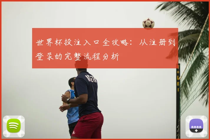 世界杯投注入口全攻略:从注册到登录的完整流程分析
